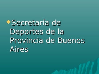 Secretaría deSecretaría de
Deportes de laDeportes de la
Provincia de BuenosProvincia de Buenos
AiresAires
 