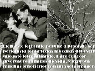 Elegí este fotógrafo porque a pesar de ser
periodista toma todas las caras del event
que esté fotografiando. Hace conocer
diversas realidades de vida, y expresa
muchas emociones con una sola imagen.
 