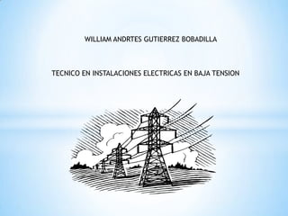 WILLIAM ANDRTES GUTIERREZ BOBADILLA
TECNICO EN INSTALACIONES ELECTRICAS EN BAJA TENSION
 