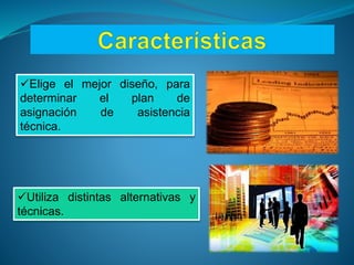 Elige el mejor diseño, para
determinar el plan de
asignación de asistencia
técnica.
Utiliza distintas alternativas y
técnicas.
 