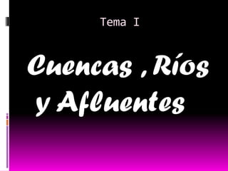 Tema I
Cuencas , Ríos
y Afluentes
 