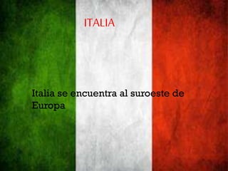 ITALIA
Italia se encuentra al suroeste de
Europa
 
