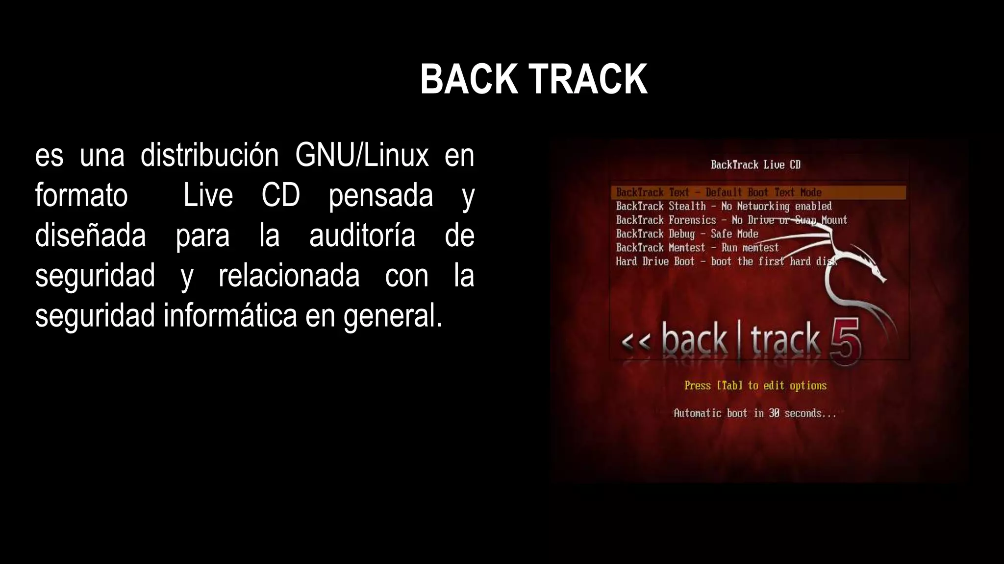 es una distribución GNU/Linux en
formato Live CD pensada y
diseñada para la auditoría de
seguridad y relacionada con la
seguridad informática en general.
BACK TRACK
 