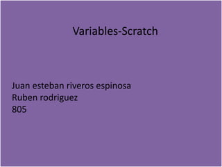 Variables-Scratch
Juan esteban riveros espinosa
Ruben rodriguez
805
 
