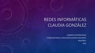 REDES INFORMÁTICAS
CLAUDIA GONZÁLEZ
COMERCIO INTERNACIONAL
FUNDACIÓN PARA LA EDUCACIÓN SUPERIOR SAN MATEO
BOGOTÁD.C
2014
 