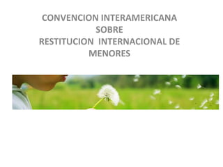 CONVENCION INTERAMERICANA
SOBRE
RESTITUCION INTERNACIONAL DE
MENORES
 