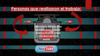 Personas que realizaron el trabajo:
 Julián Camilo Márquez Uribe
 Sebastián Osorio Gutiérrez
 American Business School
 6 De Mayo Del 2014
Asunto:
 