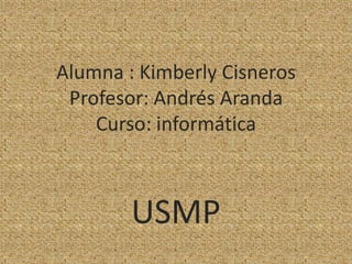 Alumna : Kimberly Cisneros
Profesor: Andrés Aranda
Curso: informática
USMP
 
