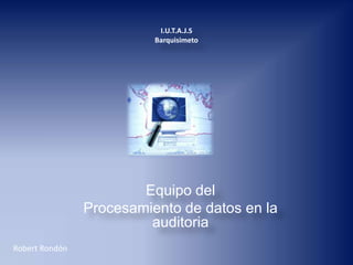 Equipo del
Procesamiento de datos en la
auditoria
I.U.T.A.J.S
Barquisimeto
Robert Rondón
 