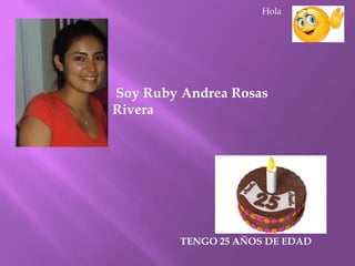 Soy Ruby Andrea Rosas
Rivera
TENGO 25 AÑOS DE EDAD
Hola
 