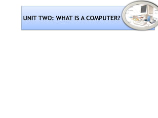 UNIT TWO: WHAT IS A COMPUTER?
 