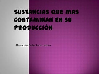 Sustancias que mas
contaminan en su
producción
Hernández Ordaz Karen Jazmín
 