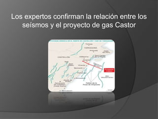 Los expertos confirman la relación entre los
seísmos y el proyecto de gas Castor
 