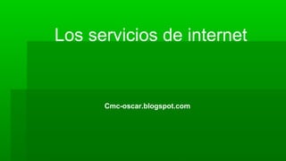Los servicios de internet
Cmc-oscar.blogspot.com
 