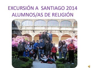 EXCURSIÓN A SANTIAGO 2014
ALUMNOS/AS DE RELIGIÓN
 
