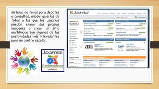 sistema de foros para debates
o consultas, añadir galerías de
fotos a las que los usuarios
puedan enviar sus propias
imágenes o crear un sitio
multilingüe son algunas de las
posibilidades más interesantes
para un centro escolar.
 