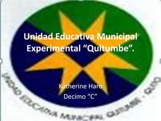 Unidad Educativa Municipal
Experimental “Quitumbe”.
Katherine Haro
Decimo “C”
 