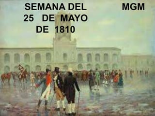 SEMANA DEL
25 DE MAYO
DE 1810
MGM
 