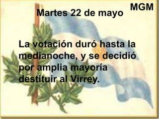 Martes 22 de mayo
La votación duró hasta la
medianoche, y se decidió
por amplia mayoría
destituir al Virrey.
MGM
 