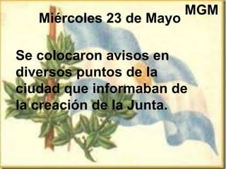 Miércoles 23 de Mayo
Se colocaron avisos en
diversos puntos de la
ciudad que informaban de
la creación de la Junta.
MGM
 