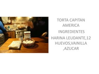 TORTA CAPITAN
AMERICA
INGREDIENTES
HARINA LEUDANTE,12
HUEVOS,VAINILLA
,AZUCAR
 