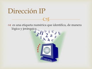 
 es una etiqueta numérica que identifica, de manera
lógica y jerárquica.
Dirección IP
 