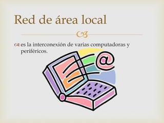 
 es la interconexión de varias computadoras y
periféricos.
Red de área local
 