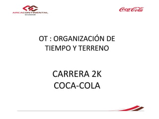OT : ORGANIZACIÓN DE
TIEMPO Y TERRENO
CARRERA 2K
COCA-COLA
 