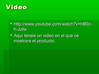 VideoVideo
 http://www.youtube.com/watch?v=hB0z-http://www.youtube.com/watch?v=hB0z-
h-JoIwh-JoIw
 Aquí teneis un video en el que osAquí teneis un video en el que os
mostrare el producto.mostrare el producto.
 