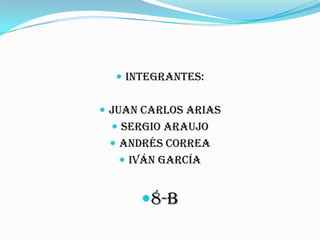  Integrantes:
 Juan Carlos arias
 Sergio Araujo
 Andrés correa
 Iván García
8-B
 