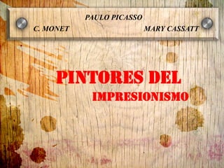 PINTORES DEL
C. MONET
PAULO PICASSO
MARY CASSATT
IMPRESIONISMO
 