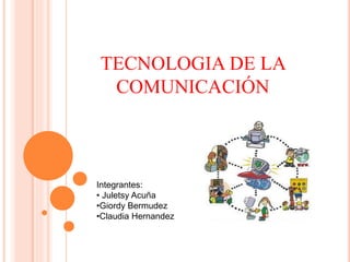 TECNOLOGIA DE LA
COMUNICACIÓN
Integrantes:
• Juletsy Acuña
•Giordy Bermudez
•Claudia Hernandez
 