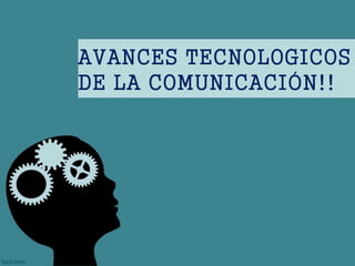 AVANCES TECNOLOGICOS
DE LA COMUNICACIÓN!!
 