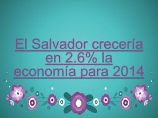 El Salvador crecería
en 2.6% la
economía para 2014
 
