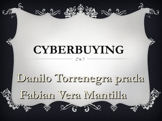 CYBERBUYING
Danilo Torrenegra pradaDanilo Torrenegra prada
Fabian Vera MantillaFabian Vera Mantilla
 