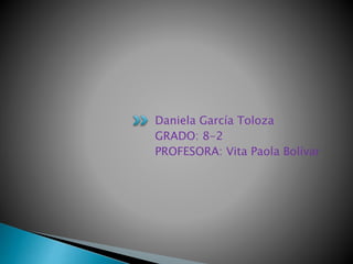 Daniela García Toloza
GRADO: 8-2
PROFESORA: Vita Paola Bolívar
 
