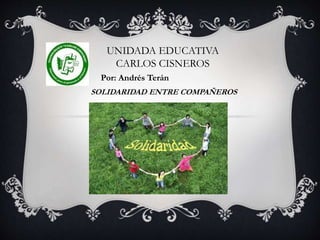 UNIDADA EDUCATIVA
CARLOS CISNEROS
SOLIDARIDAD ENTRE COMPAÑEROS
Por: Andrés Terán
 