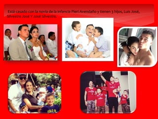 Está casado con la novia de la infancia Pieri Avendaño y tienen 3 hijos, Luis José,
Silvestre José Y José Silvestre.
 