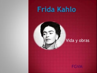 Vida y obras
Frida Kahlo
FGVM
 
