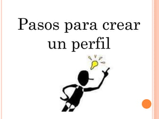 Pasos para crear
un perfil
 