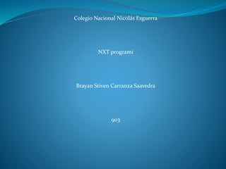 Colegio Nacional Nicolás Esguerra
NXT programi
Brayan Stiven Carranza Saavedra
903
 