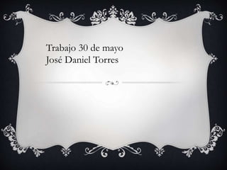Trabajo 30 de mayo
José Daniel Torres
 