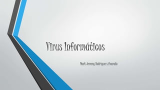Virus Informáticos
Mark Jeremy Rodríguez Alvarado
 