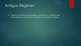 Antiguo Régimen
 Conjunto de relaciones sociales, económicas y políticas que
caracterizaba a los estados europeos en la edad moderna.
 