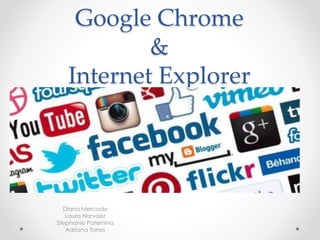 Google Chrome
&
Internet Explorer
Diana Mercado
Laura Narvaez
Stephanie Paternina
Adriana Torres
 