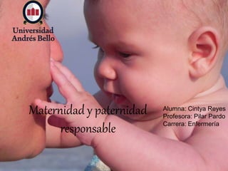 Maternidad y paternidad
responsable
Alumna: Cintya Reyes
Profesora: Pilar Pardo
Carrera: Enfermería
 