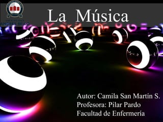 La Música
Autor: Camila San Martín S.
Profesora: Pilar Pardo
Facultad de Enfermería
 