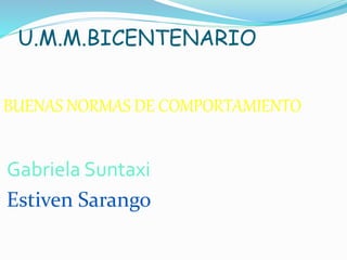 U.M.M.BICENTENARIO
BUENAS NORMAS DE COMPORTAMIENTO
Gabriela Suntaxi
Estiven Sarango
 