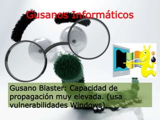Gusanos Informáticos
Gusano Blaster: Capacidad de
propagación muy elevada. (usa
vulnerabilidades Windows).
 