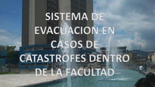 SISTEMA DE
EVACUACION EN
CASOS DE
CATASTROFES DENTRO
DE LA FACULTAD
 